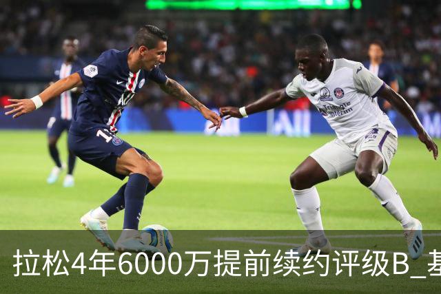 拉松4年6000万提前续约评级B 基昂特·乔治5年1.575亿合同评级C+